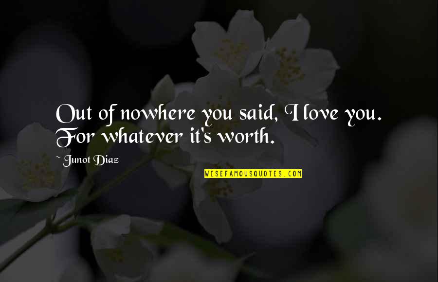 You Are Not Worth It Love Quotes By Junot Diaz: Out of nowhere you said, I love you.