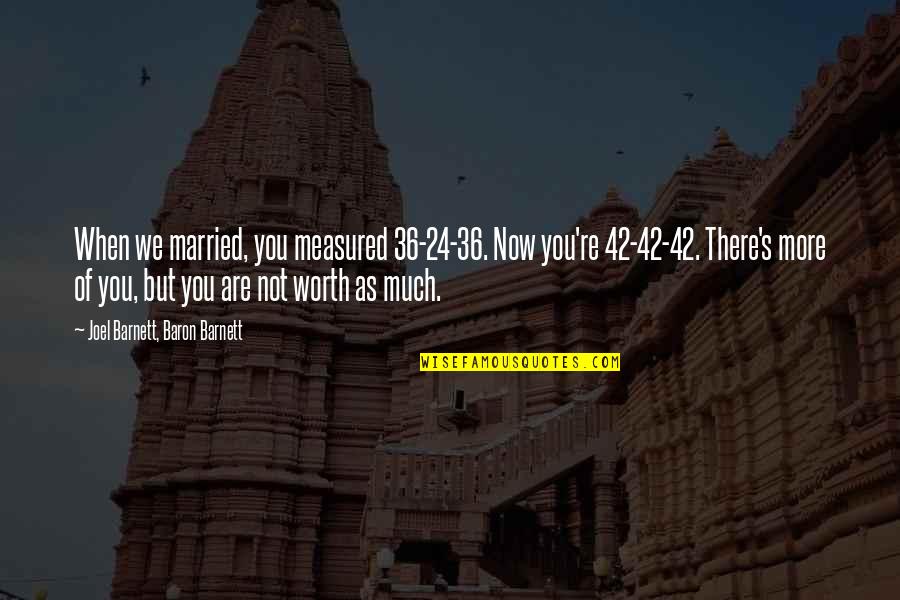 You Are Not Worth Quotes By Joel Barnett, Baron Barnett: When we married, you measured 36-24-36. Now you're