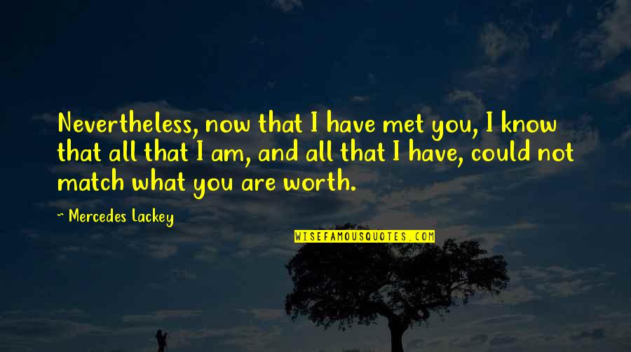 You Are Not Worth Quotes By Mercedes Lackey: Nevertheless, now that I have met you, I