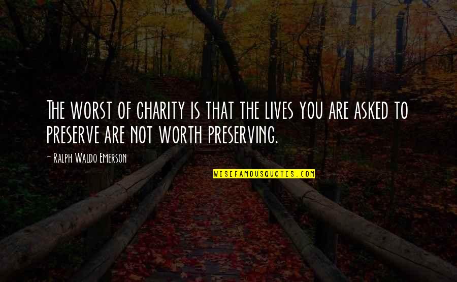 You Are Not Worth Quotes By Ralph Waldo Emerson: The worst of charity is that the lives