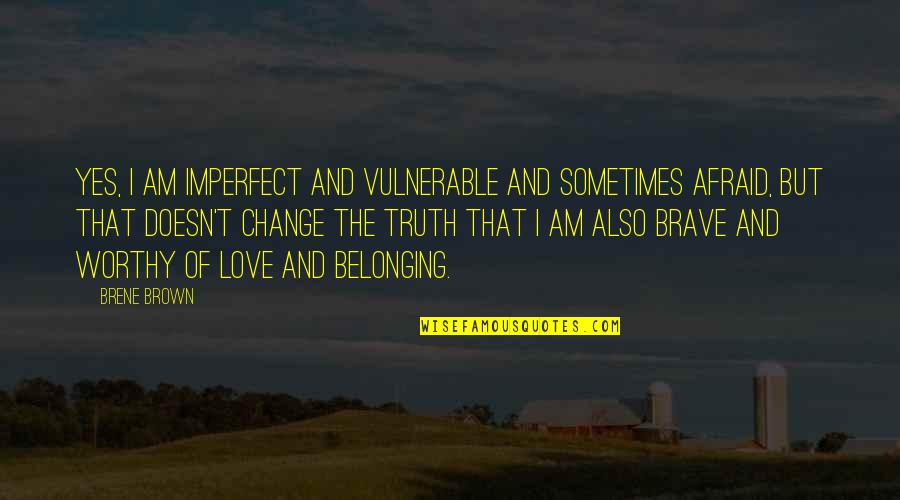 You Are Not Worthy Of My Love Quotes By Brene Brown: Yes, I am imperfect and vulnerable and sometimes