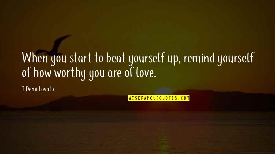 You Are Not Worthy Of My Love Quotes By Demi Lovato: When you start to beat yourself up, remind