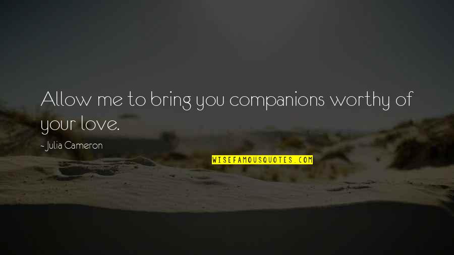You Are Not Worthy Of My Love Quotes By Julia Cameron: Allow me to bring you companions worthy of