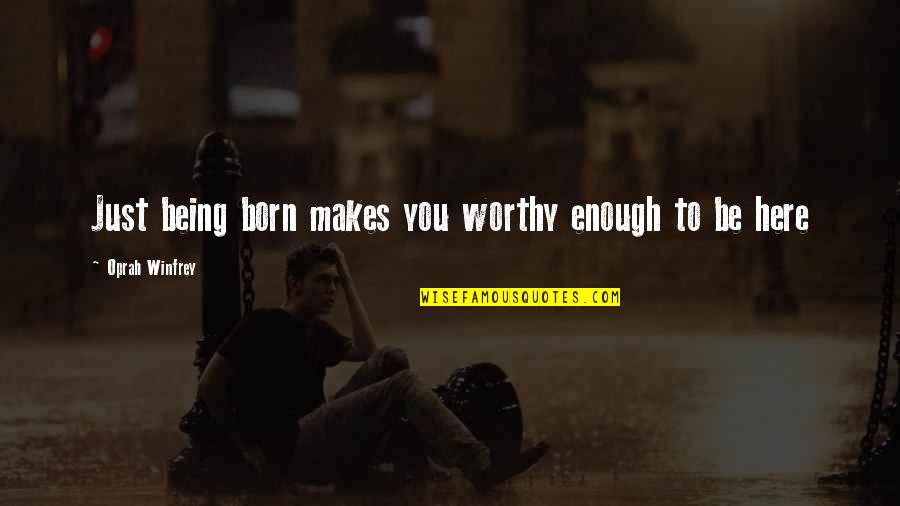 You Are Not Worthy Of My Love Quotes By Oprah Winfrey: Just being born makes you worthy enough to