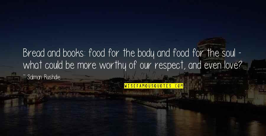 You Are Not Worthy Of My Love Quotes By Salman Rushdie: Bread and books: food for the body and