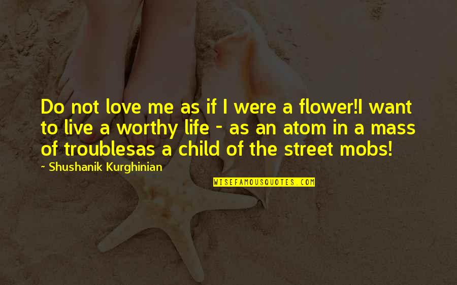 You Are Not Worthy Of My Love Quotes By Shushanik Kurghinian: Do not love me as if I were