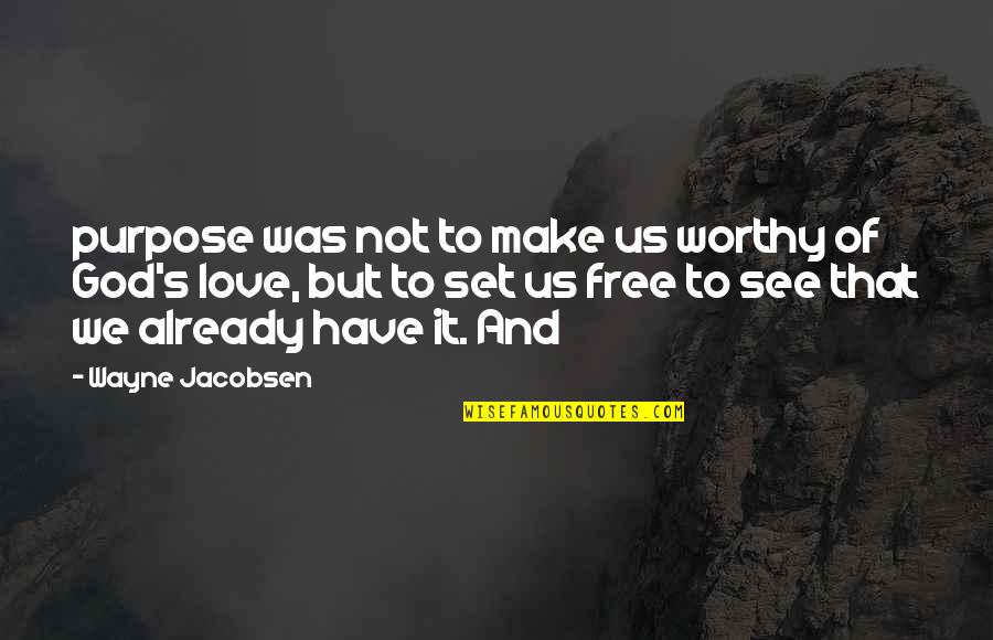 You Are Not Worthy Of My Love Quotes By Wayne Jacobsen: purpose was not to make us worthy of