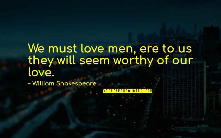 You Are Not Worthy Of My Love Quotes By William Shakespeare: We must love men, ere to us they