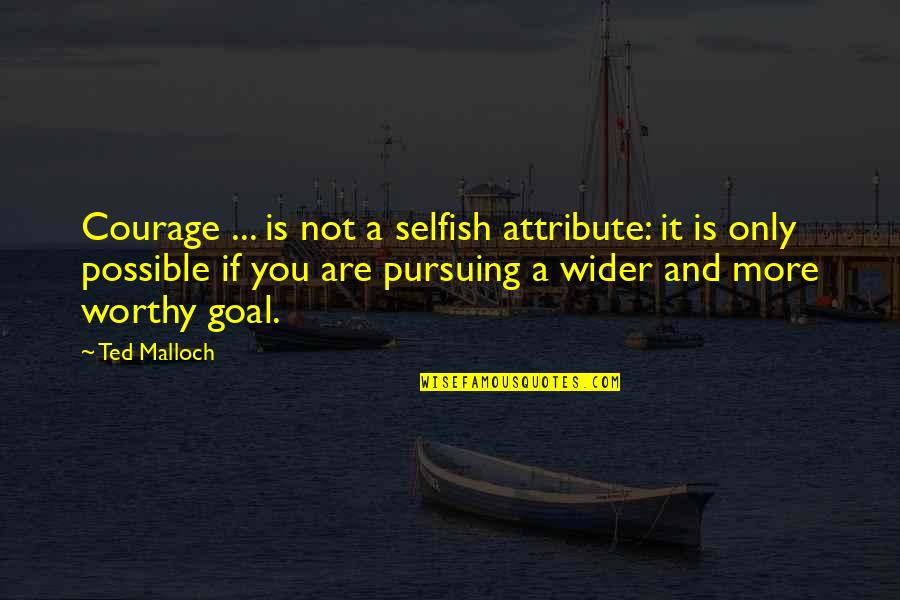 You Are Not Worthy Quotes By Ted Malloch: Courage ... is not a selfish attribute: it