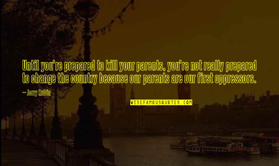 You Are Not Your Parents Quotes By Jerry Rubin: Until you're prepared to kill your parents, you're