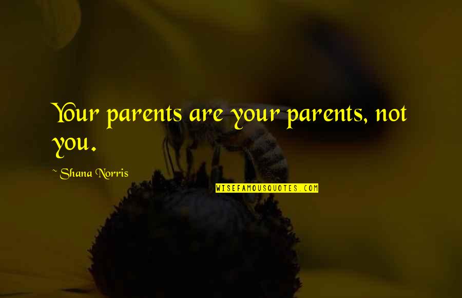 You Are Not Your Parents Quotes By Shana Norris: Your parents are your parents, not you.