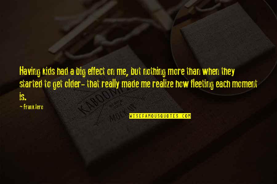 You Are Nothing For Me Quotes By Frank Iero: Having kids had a big effect on me,