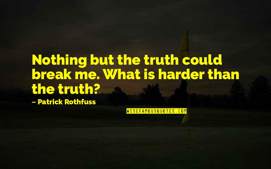 You Are Nothing For Me Quotes By Patrick Rothfuss: Nothing but the truth could break me. What You Are Nothing For Me Quotes By Patrick Rothfuss: Nothing but the truth could break me. What