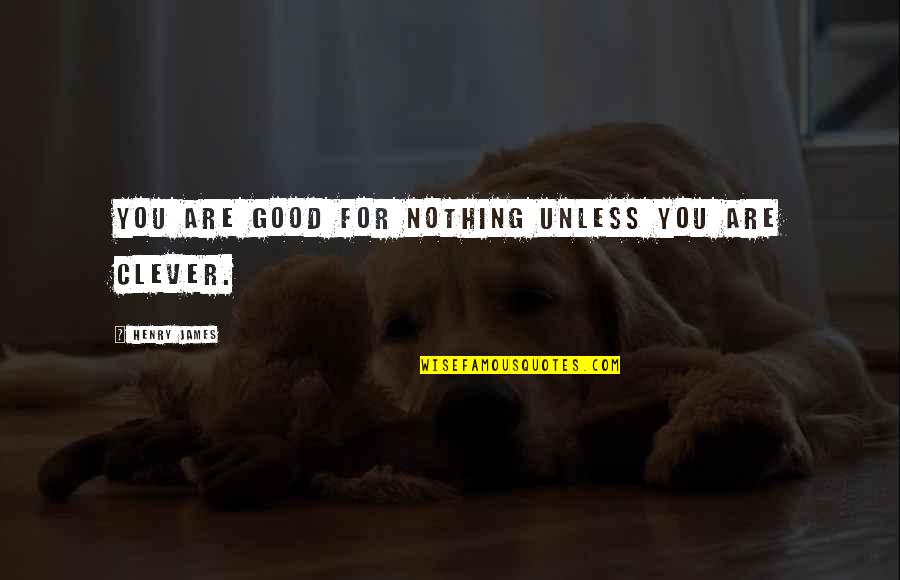 You Are Nothing Quotes By Henry James: You are good for nothing unless you are