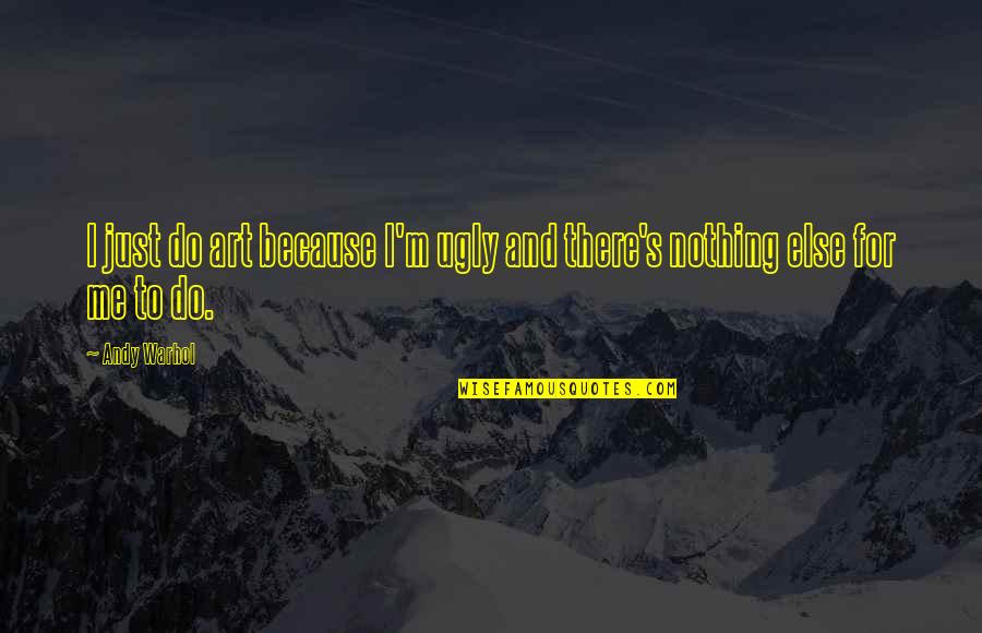 You Are Nothing To Me Quotes By Andy Warhol: I just do art because I'm ugly and