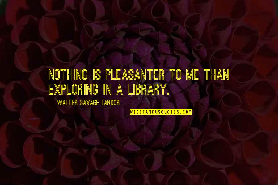 You Are Nothing To Me Quotes By Walter Savage Landor: Nothing is pleasanter to me than exploring in