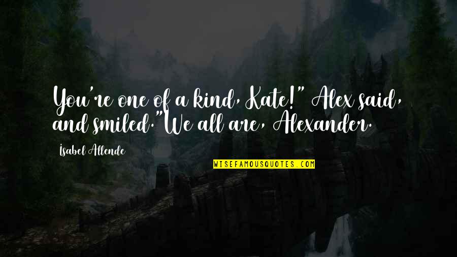 You Are One Of Kind Quotes By Isabel Allende: You're one of a kind, Kate!" Alex said,