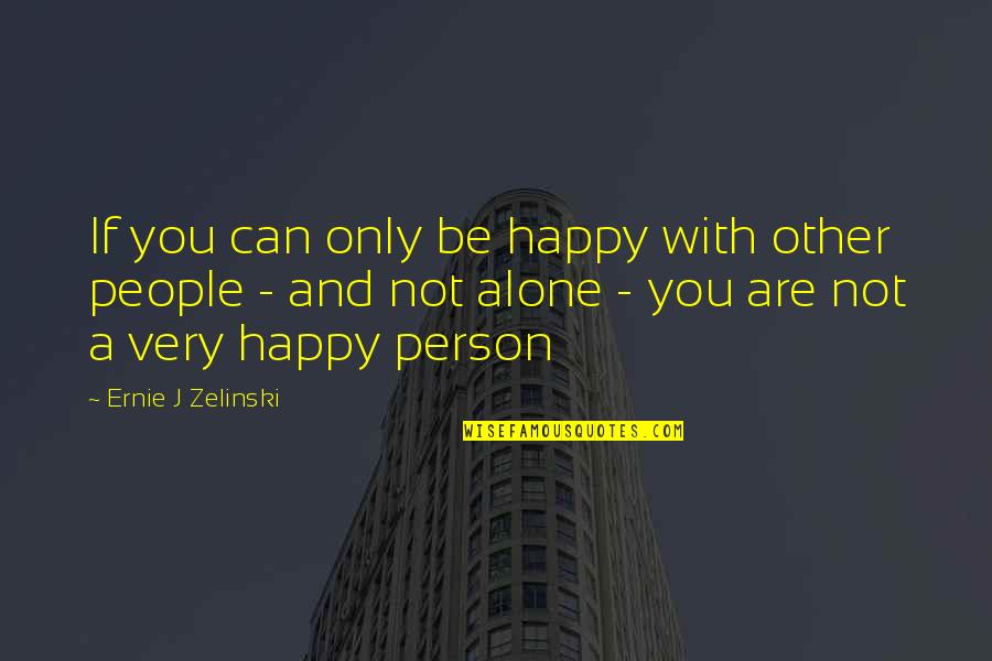 You Are Only Alone Quotes By Ernie J Zelinski: If you can only be happy with other