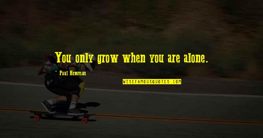 You Are Only Alone Quotes By Paul Newman: You only grow when you are alone.