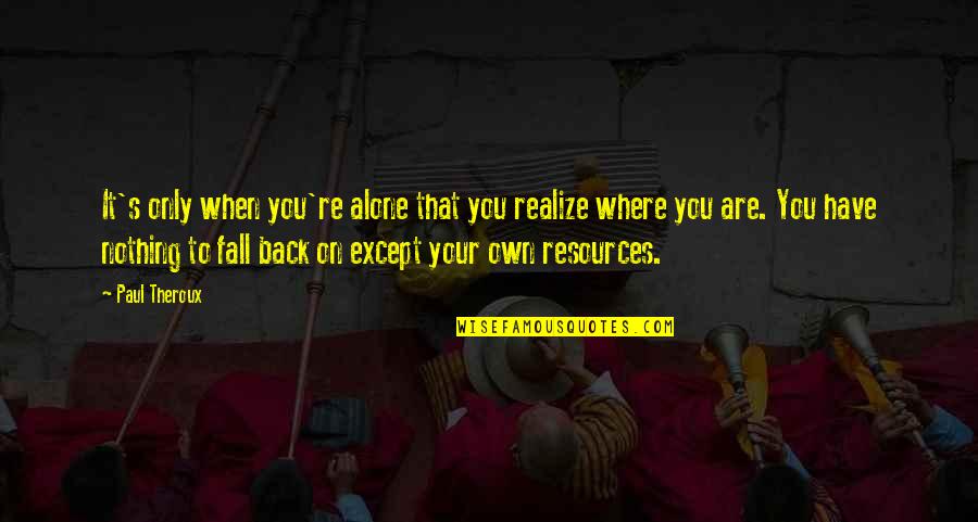 You Are Only Alone Quotes By Paul Theroux: It's only when you're alone that you realize