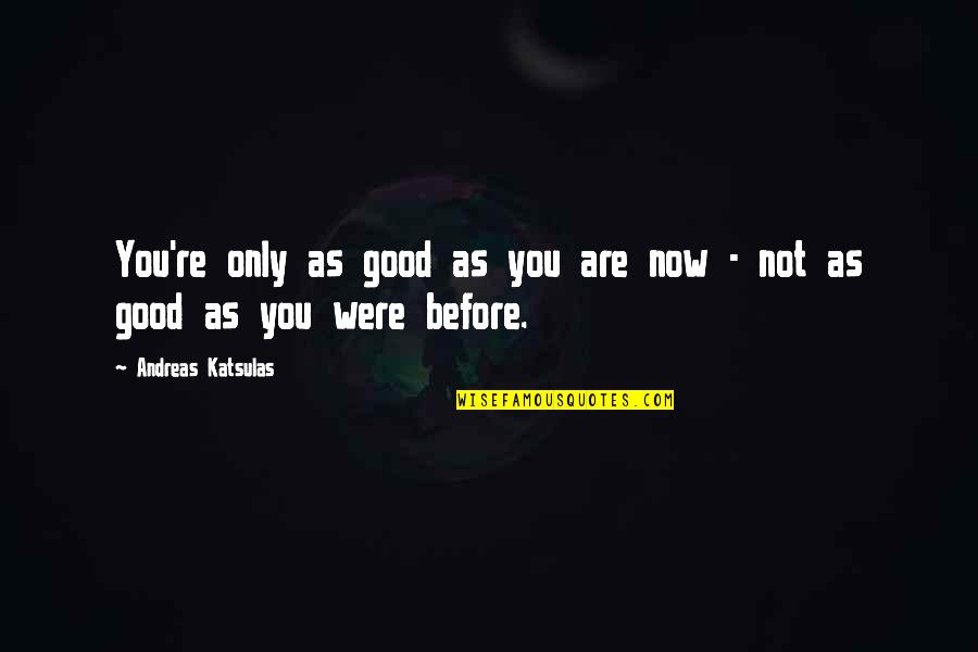 You Are Only As Good As Quotes By Andreas Katsulas: You're only as good as you are now You Are Only As Good As Quotes By Andreas Katsulas: You're only as good as you are now
