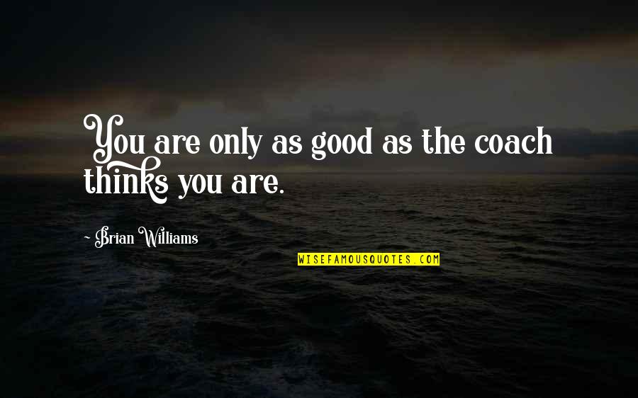 You Are Only As Good As Quotes By Brian Williams: You are only as good as the coach You Are Only As Good As Quotes By Brian Williams: You are only as good as the coach