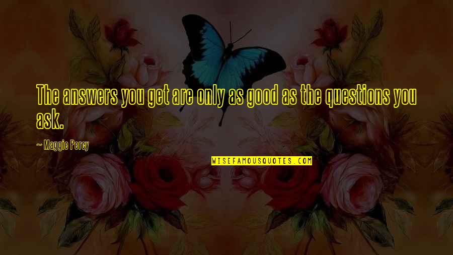 You Are Only As Good As Quotes By Maggie Percy: The answers you get are only as good