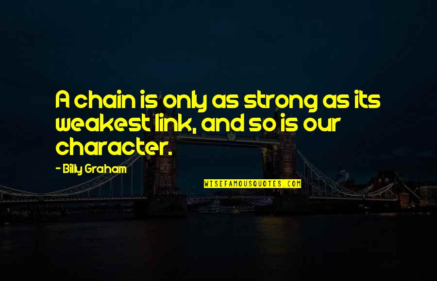 You Are Only As Strong As Your Weakest Link Quotes By Billy Graham: A chain is only as strong as its