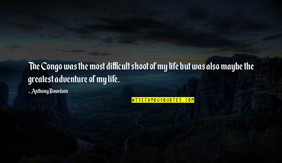 You Are Our Greatest Adventure Quotes By Anthony Bourdain: The Congo was the most difficult shoot of You Are Our Greatest Adventure Quotes By Anthony Bourdain: The Congo was the most difficult shoot of