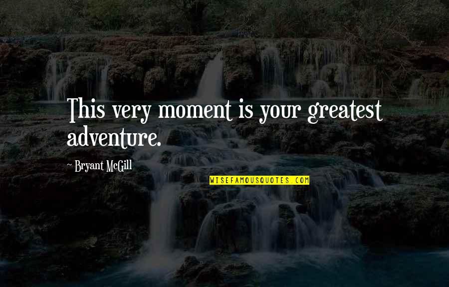 You Are Our Greatest Adventure Quotes By Bryant McGill: This very moment is your greatest adventure. You Are Our Greatest Adventure Quotes By Bryant McGill: This very moment is your greatest adventure.