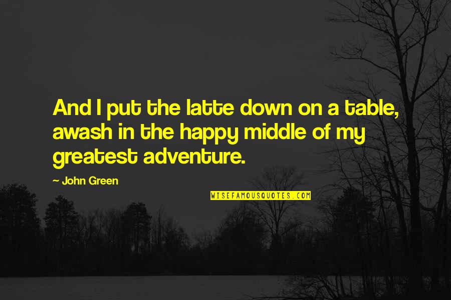 You Are Our Greatest Adventure Quotes By John Green: And I put the latte down on a You Are Our Greatest Adventure Quotes By John Green: And I put the latte down on a
