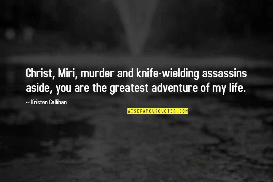 You Are Our Greatest Adventure Quotes By Kristen Callihan: Christ, Miri, murder and knife-wielding assassins aside, you You Are Our Greatest Adventure Quotes By Kristen Callihan: Christ, Miri, murder and knife-wielding assassins aside, you