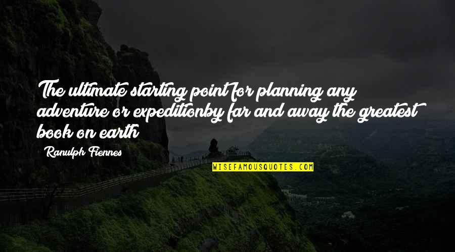 You Are Our Greatest Adventure Quotes By Ranulph Fiennes: The ultimate starting point for planning any adventure You Are Our Greatest Adventure Quotes By Ranulph Fiennes: The ultimate starting point for planning any adventure