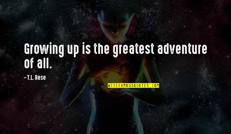 You Are Our Greatest Adventure Quotes By T.L. Rese: Growing up is the greatest adventure of all. You Are Our Greatest Adventure Quotes By T.L. Rese: Growing up is the greatest adventure of all.