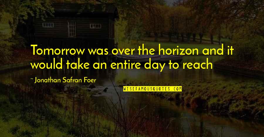 You Are Out Of My Reach Quotes By Jonathan Safran Foer: Tomorrow was over the horizon and it would