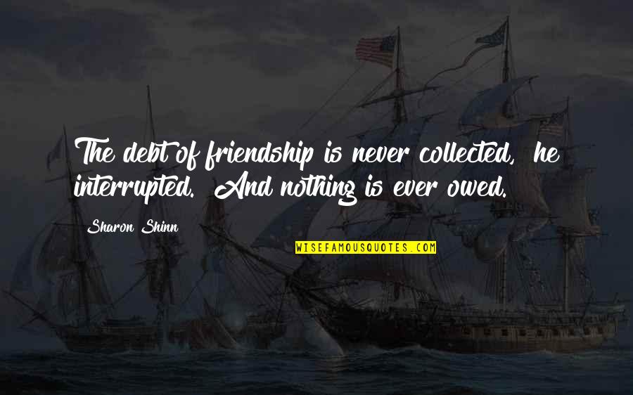 You Are Owed Nothing Quotes By Sharon Shinn: The debt of friendship is never collected," he