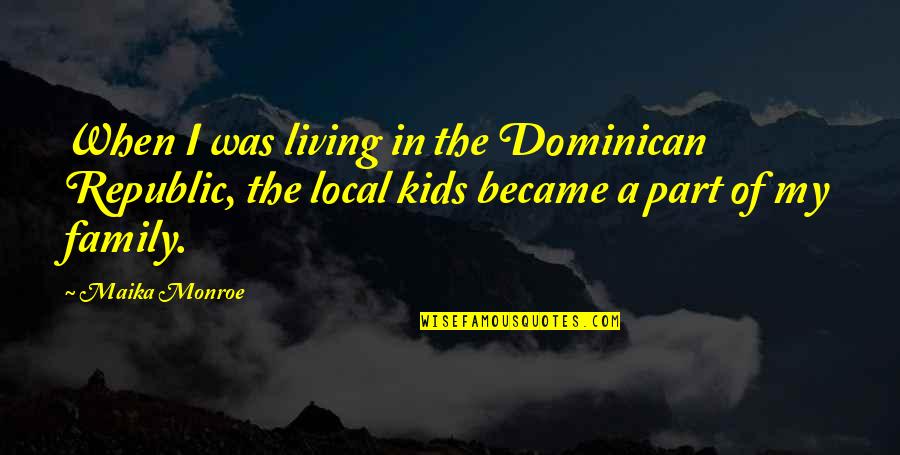 You Are Part Of Our Family Quotes By Maika Monroe: When I was living in the Dominican Republic,