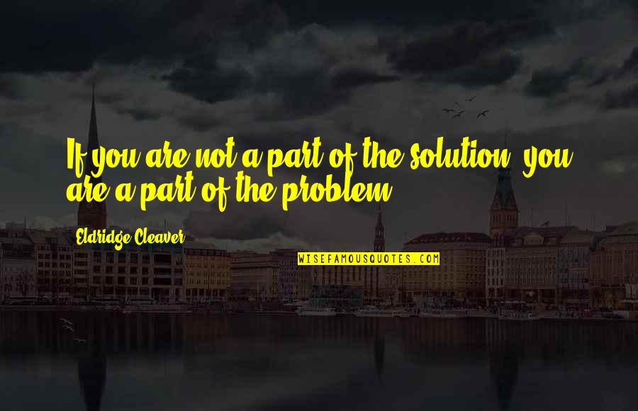 You Are Part Of The Problem Quotes By Eldridge Cleaver: If you are not a part of the You Are Part Of The Problem Quotes By Eldridge Cleaver: If you are not a part of the