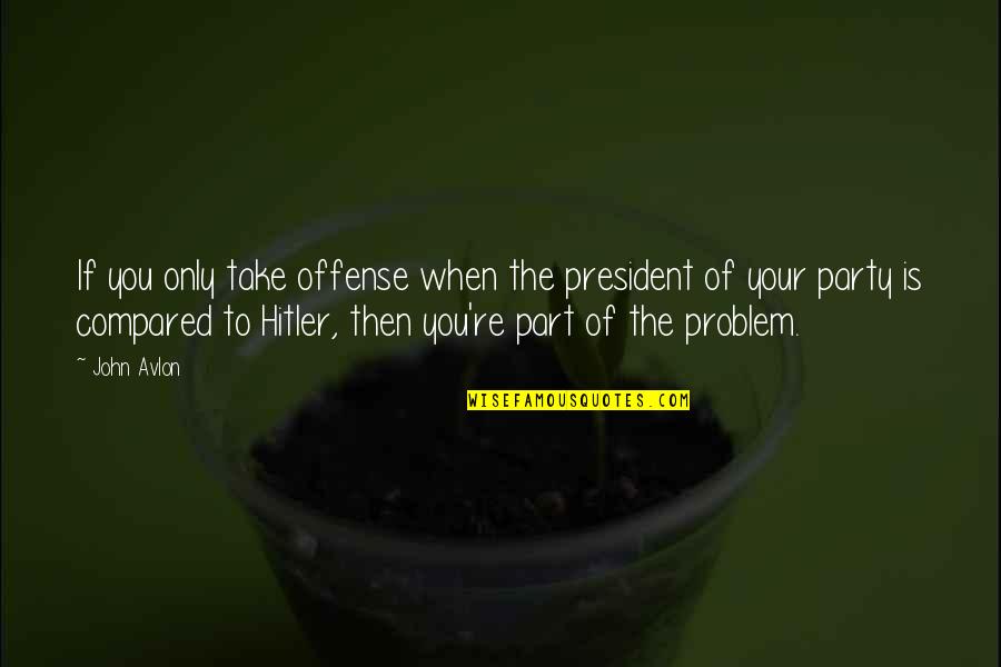 You Are Part Of The Problem Quotes By John Avlon: If you only take offense when the president You Are Part Of The Problem Quotes By John Avlon: If you only take offense when the president