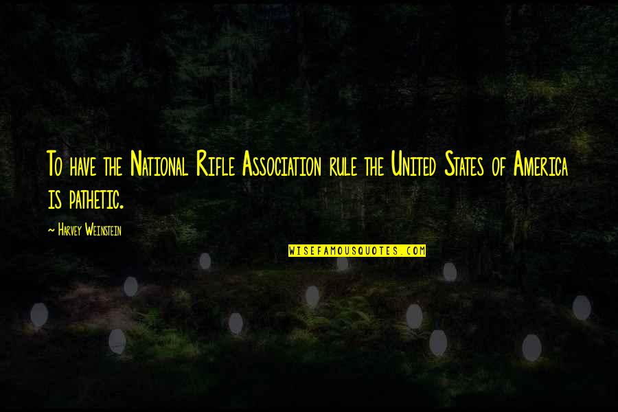 You Are Pathetic Quotes By Harvey Weinstein: To have the National Rifle Association rule the You Are Pathetic Quotes By Harvey Weinstein: To have the National Rifle Association rule the