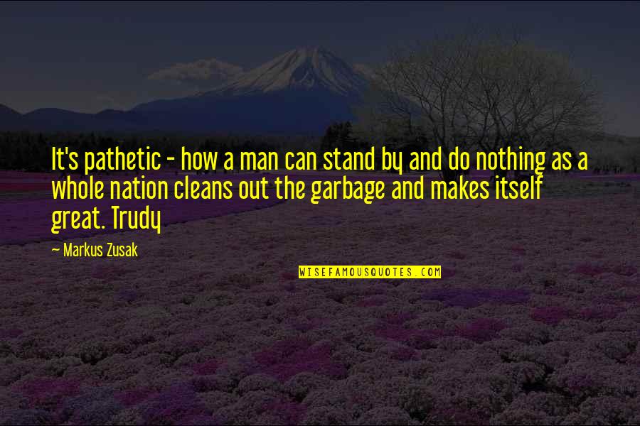 You Are Pathetic Quotes By Markus Zusak: It's pathetic - how a man can stand You Are Pathetic Quotes By Markus Zusak: It's pathetic - how a man can stand