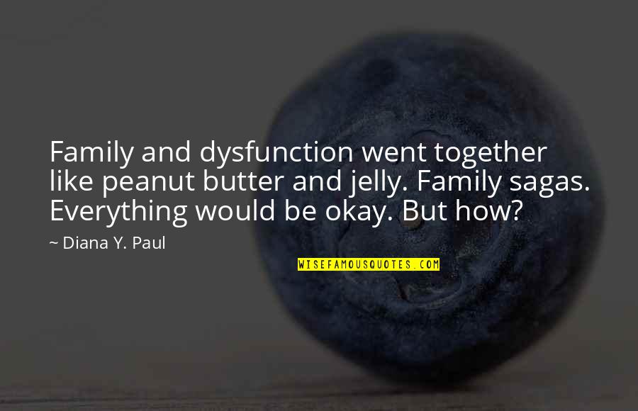 You Are Peanut Butter To My Jelly Quotes By Diana Y. Paul: Family and dysfunction went together like peanut butter