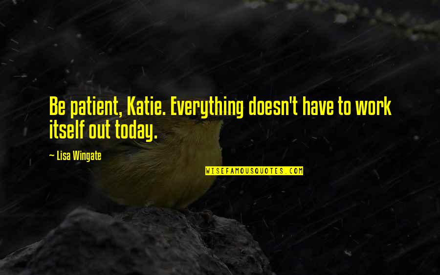 You Are Peanut Butter To My Jelly Quotes By Lisa Wingate: Be patient, Katie. Everything doesn't have to work