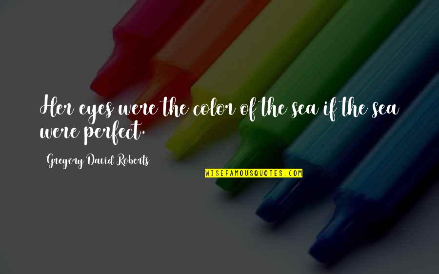 You Are Perfect In My Eyes Quotes By Gregory David Roberts: Her eyes were the color of the sea