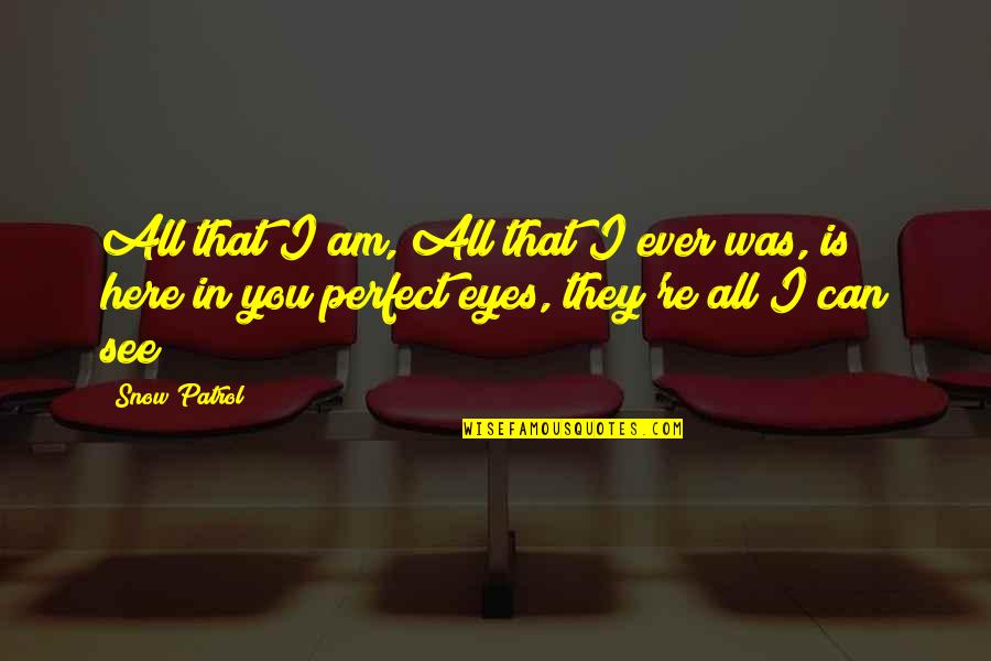 You Are Perfect In My Eyes Quotes By Snow Patrol: All that I am, All that I ever You Are Perfect In My Eyes Quotes By Snow Patrol: All that I am, All that I ever