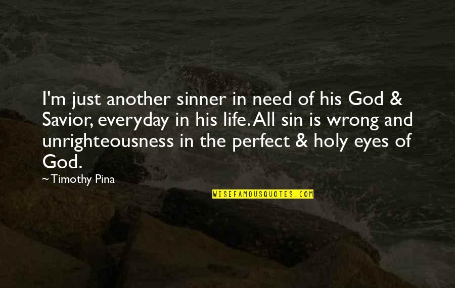 You Are Perfect In My Eyes Quotes By Timothy Pina: I'm just another sinner in need of his You Are Perfect In My Eyes Quotes By Timothy Pina: I'm just another sinner in need of his