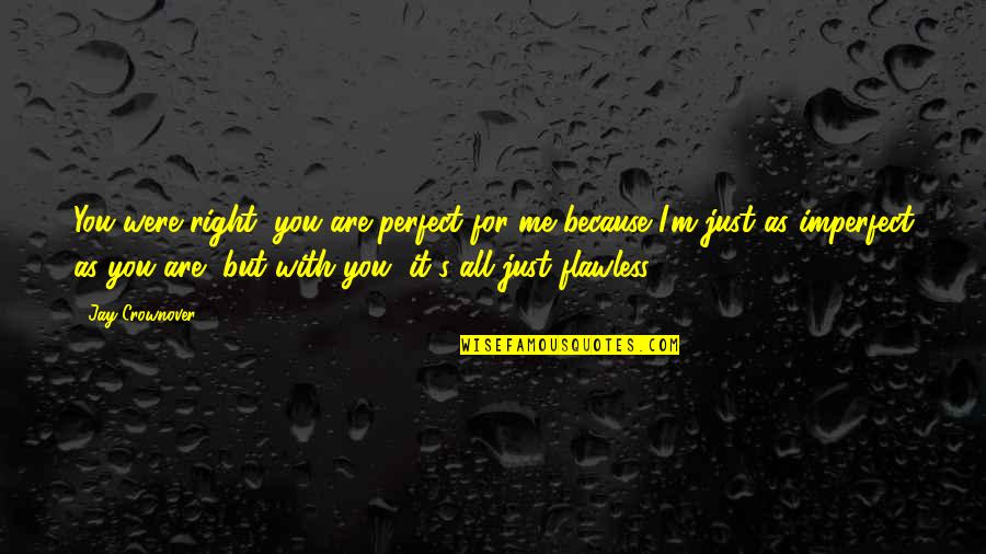 You Are Perfect Just As You Are Quotes By Jay Crownover: You were right, you are perfect for me You Are Perfect Just As You Are Quotes By Jay Crownover: You were right, you are perfect for me