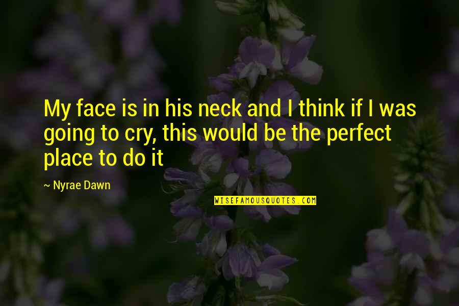 You Are Perfect Just As You Are Quotes By Nyrae Dawn: My face is in his neck and I You Are Perfect Just As You Are Quotes By Nyrae Dawn: My face is in his neck and I