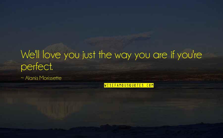 You Are Perfect Just The Way You Are Quotes By Alanis Morissette: We'll love you just the way you are