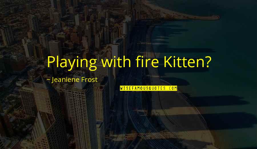 You Are Playing With Fire Quotes By Jeaniene Frost: Playing with fire Kitten? You Are Playing With Fire Quotes By Jeaniene Frost: Playing with fire Kitten?